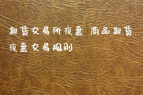 期货交易所夜盘 商品期货夜盘交易规则