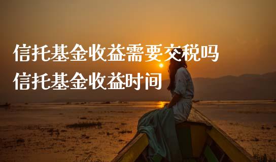 信托基金收益需要交税吗 信托基金收益时间_基金理财_第1张_宇龙理财网 信托基金收益需要交税吗 信托基金收益时间_https://www.dglong8.com_基金理财_第1张