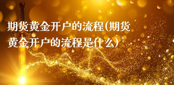 期货黄金开户的流程(期货黄金开户的流程是什么)