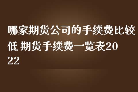 哪家期货公司的手续费比较低 期货手续费一览表2022