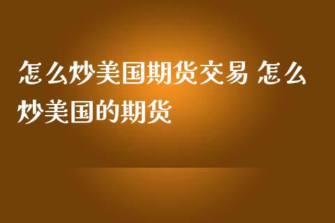 怎么炒美国期货交易 怎么炒美国的期货