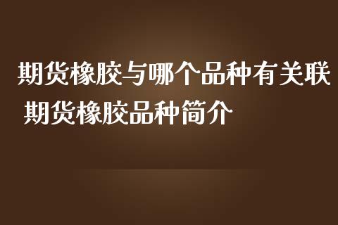 期货橡胶与哪个品种有关联 期货橡胶品种简介