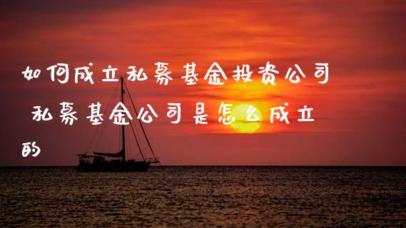 如何成立私募基资公司 私募基金公司是怎么成立的