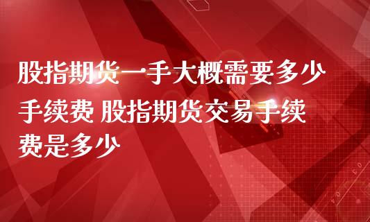 股指期货一手大概需要多少手续费 股指期货交易手续费是多少_理财百科_第1张_宇龙理财网 股指期货一手大概需要多少手续费 股指期货交易手续费是多少_https://www.dglong8.com_理财百科_第1张