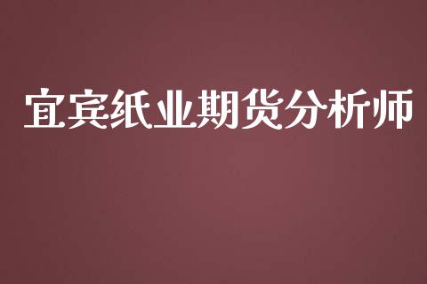 宜宾纸业期货分析师