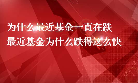 为什么最近基金一直在跌 最近基金为什么跌得这么快
