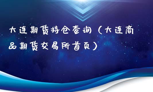大连期货持仓查询（大连商品期货交易所首页）
