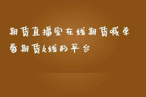 期货直播室在线期货喊单 看期货k线的平台