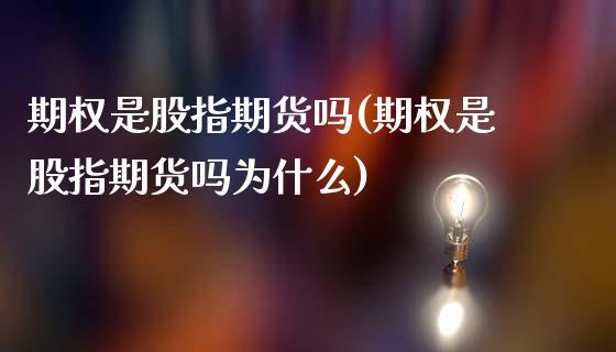 期权是股指期货吗(期权是股指期货吗为什么)