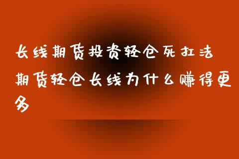 长线期货投资轻仓死扛法 期货轻仓长线为什么赚得更多