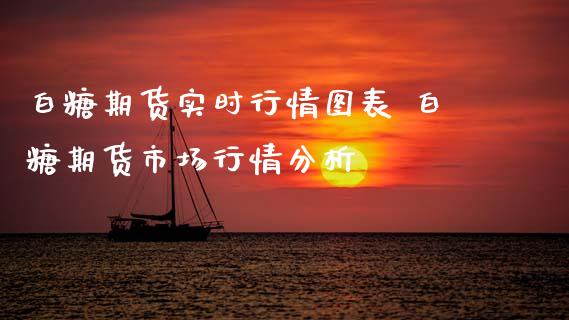 白糖期货实时行情图表 白糖期货市场行情分析