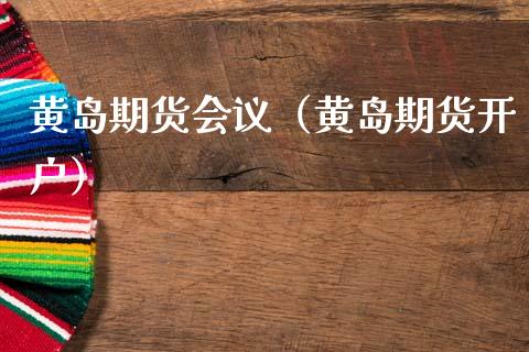 黄岛期货（黄岛期货开户）