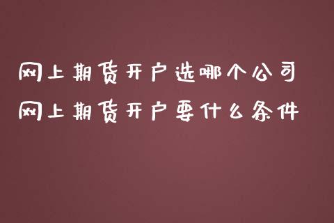 网上期货开户选哪个公司 网上期货开户要什么条件