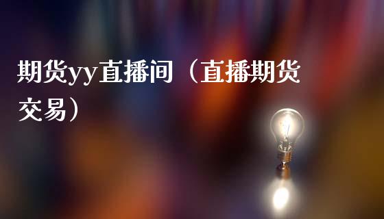 期货yy直播间（直播期货交易）