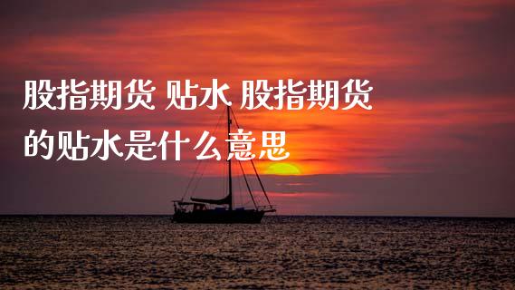 股指期货 贴水 股指期货的贴水是什么意思