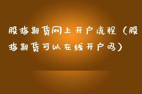 股指期货网上开户流程（股指期货可以在线开户吗）