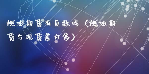 燃油期货有负数吗（燃油期货与现货差太多）