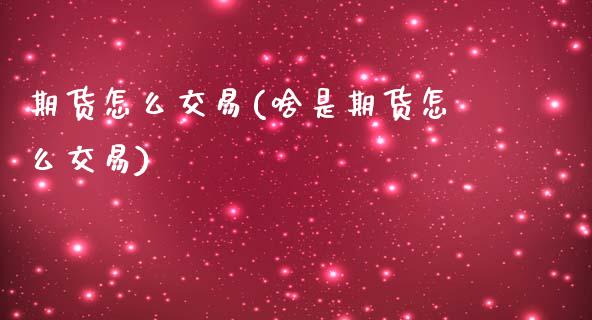 期货怎么交易(啥是期货怎么交易)