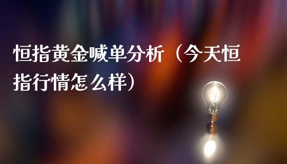 恒指黄金喊单分析（今天恒指行情怎么样）