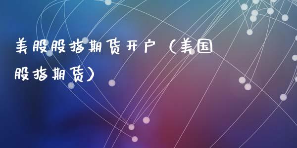 美股股指期货开户（美国 股指期货）