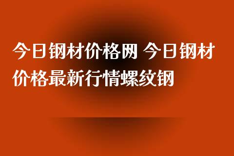 今日钢材价格网 今日钢材价格最新行情螺纹钢