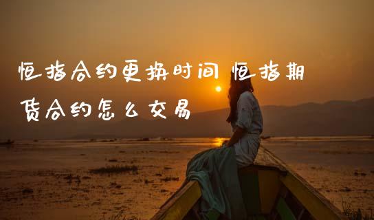 恒指合约更换时间 恒指期货合约怎么交易
