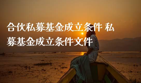 合伙私募基金成立条件 私募基金成立条件文件