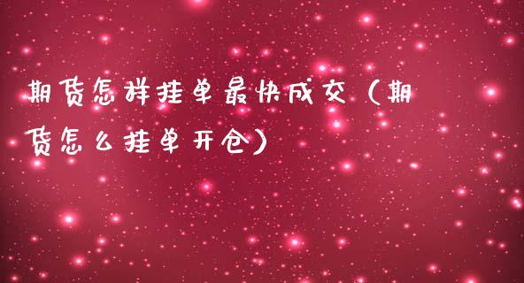 期货怎样挂单最快成交（期货怎么挂单开仓）