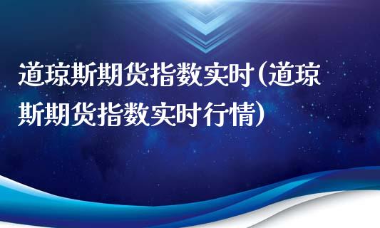 道琼斯期货指数实时(道琼斯期货指数实时行情)