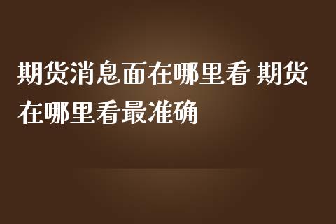 期货消息面在哪里看 期货在哪里看最准确