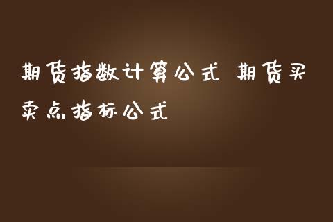 期货指数计算公式 期货买卖点指标公式