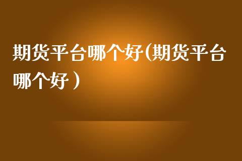 期货平台哪个好(期货平台哪个好 )_期货理财_第1张_宇龙理财网 期货平台哪个好(期货平台哪个好 )_https://www.dglong8.com_期货理财_第1张