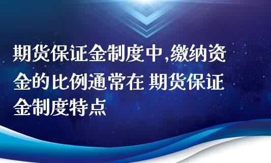 期货保证金制度中,缴纳资金的比例通常在 期货保证金制度特点