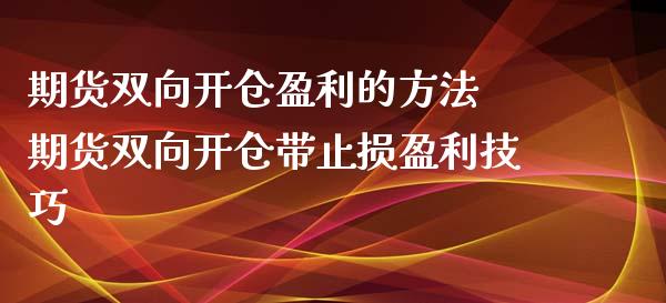 期货双向开仓盈利的方法 期货双向开仓带止损盈利技巧