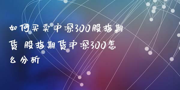 如何买卖沪深300股指期货 股指期货沪深300怎么分析_股票理财_第1张_宇龙理财网 如何买卖沪深300股指期货 股指期货沪深300怎么分析_https://www.dglong8.com_股票理财_第1张