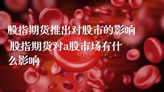股指期货推出对股市的影响 股指期货对a股市场有什么影响