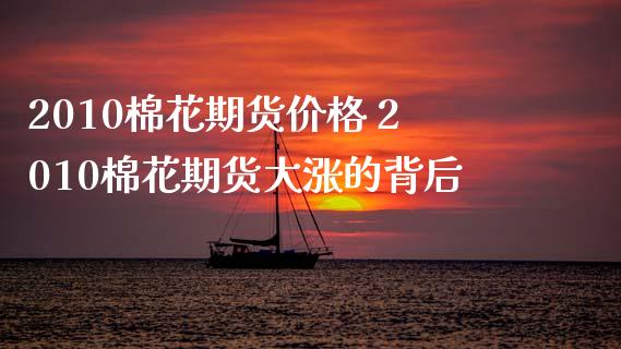 2010棉花期货价格 2010棉花期货大涨的背后