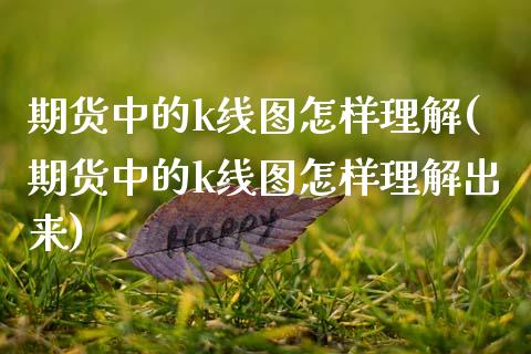 期货中的k线图怎样理解(期货中的k线图怎样理解出来)