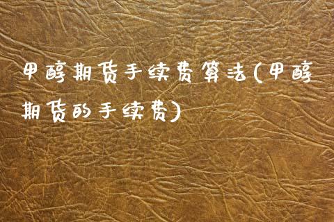 甲醇期货手续费算法(甲醇期货的手续费)