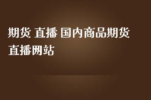 期货 直播 国内商品期货直播网站