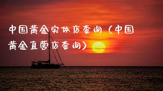 中国黄金实体店查询（中国黄金直营店查询）