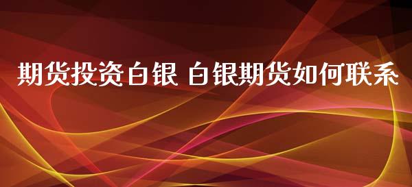 期货投资白银 白银期货如何联系