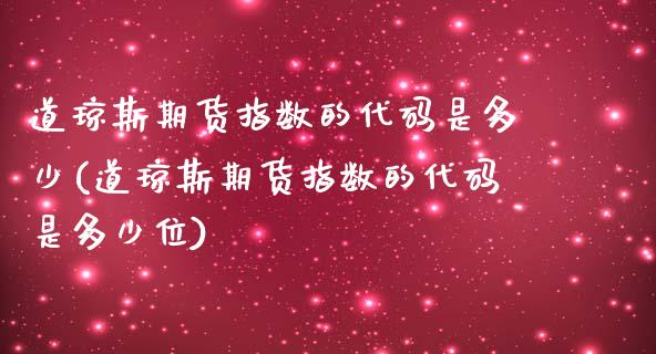 道琼斯期货指数的代码是多少(道琼斯期货指数的代码是多少位)