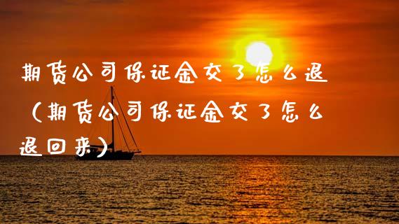 期货公司保证金交了怎么退（期货公司保证金交了怎么退回来）