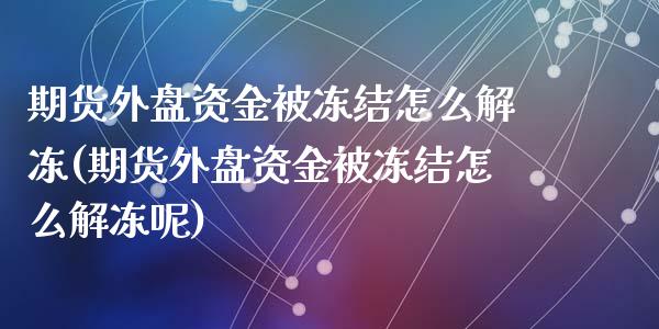 期货外盘资金被冻结怎么解冻(期货外盘资金被冻结怎么解冻呢)