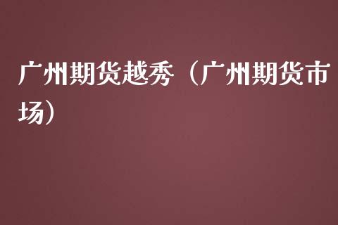 广州期货越秀（广州期货市场）