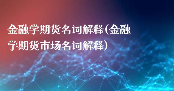 金融学期货名词解释(金融学期货市场名词解释)
