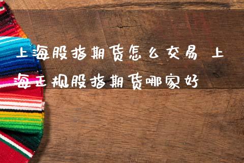 上海股指期货怎么交易 上海正规股指期货哪家好