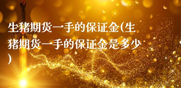 生猪期货一手的保证金(生猪期货一手的保证金是多少)