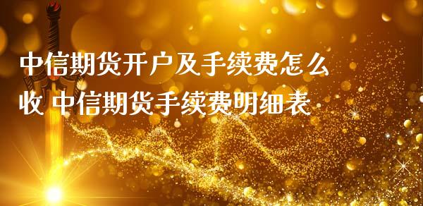 中信期货开户及手续费怎么收 中信期货手续费明细表